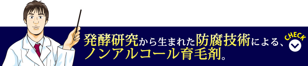 発行研究から生まれた防腐技術による、業界初のノンアルコール育毛剤。