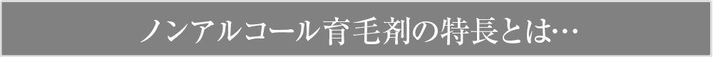 業界初のノンアルコール育毛剤の特長とは…