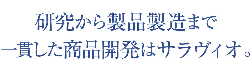 研究から製品製造まで一貫した商品開発はサラヴィオ。