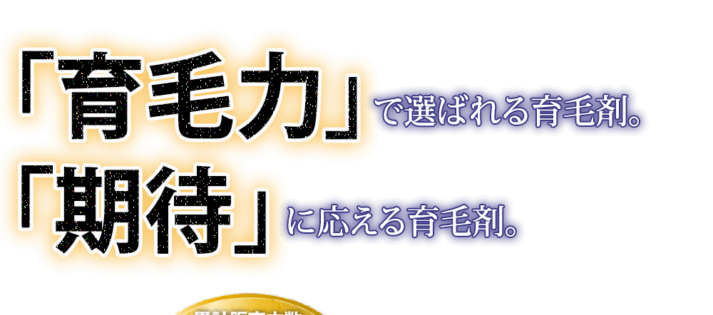 「育毛力」で選ばれる育毛剤。「実感力」で選ばれる育毛剤。