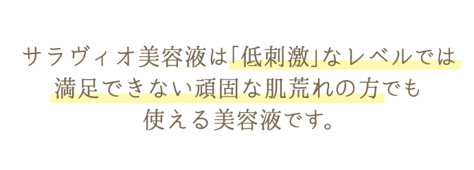 サラヴィオ美容液は「低刺激」なレベルでは満足できない頑固な肌荒れの方でも使えます。