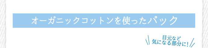 オーガニックコットンを使ったパックがおすすめです。