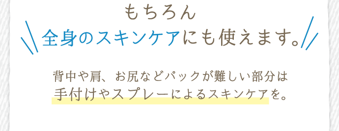 もちろん全身のスキンケアにも使えます。