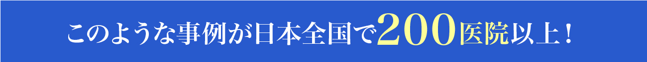 このような事例が日本全国で200医院以上！