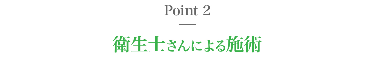 ポイント２、衛生士さんによる施術