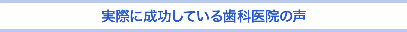 実際に成功している歯科医院の声