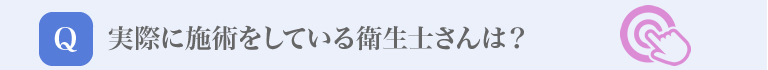 実際に施術をしている衛生士さんは？