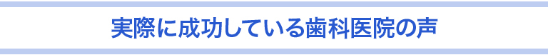 実際に成功している歯科医院の声