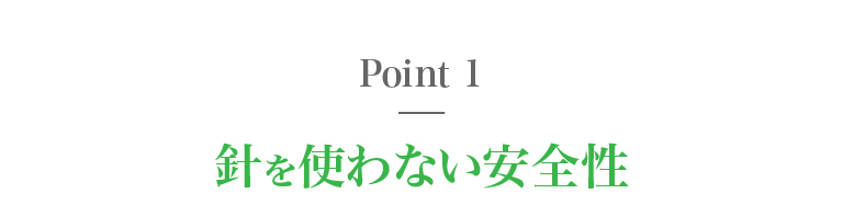 ポイント１、針を使わない安全性