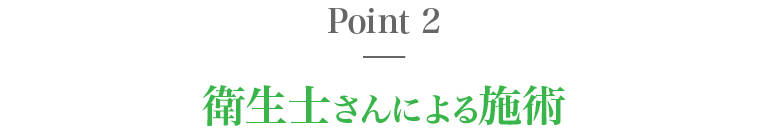 ポイント２、衛生士さんによる施術