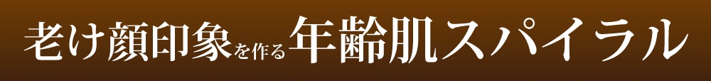 年齢肌スパイラル。毛穴のゆるみ、ハリ不足、乾燥による小じわ