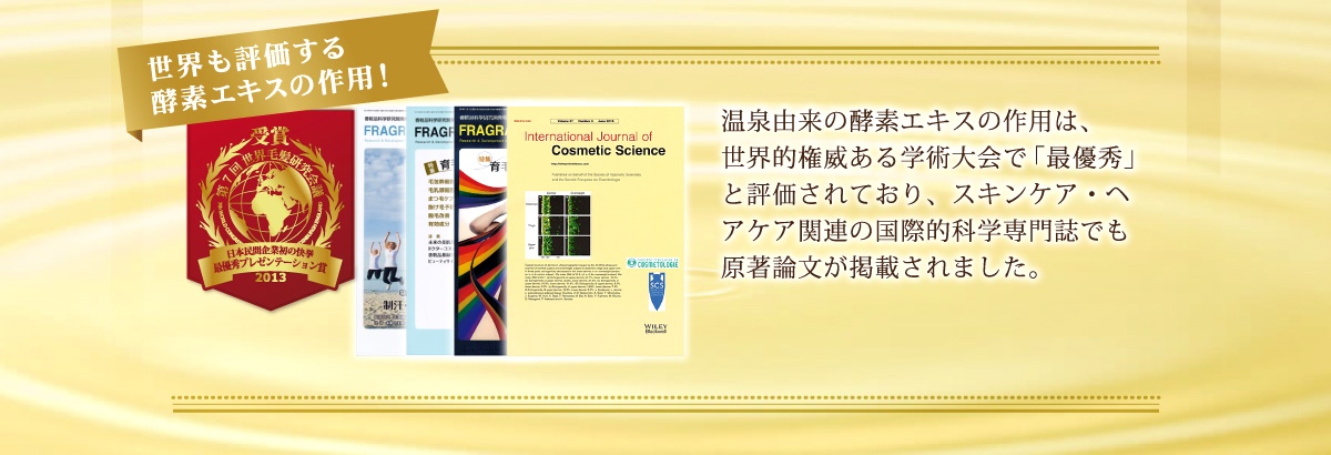 温泉由来の酵素エキスの作用は、世界的権威ある学術大会で最優秀賞と評価されており、スキンケア、ヘアケア関連の国際的科学的専門誌でも原著論文が掲載されました。