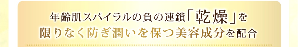 年齢肌スパイラルの負の連鎖、乾燥を限りなく防ぎ、潤いを保つ成分を配合