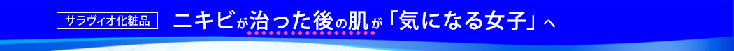 サラヴィオ化粧品。ニキビが治った後の肌が「気になる女子」へ