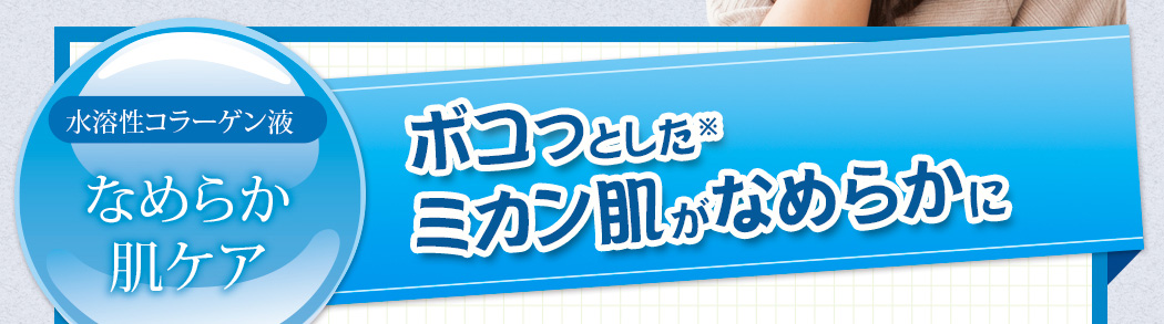 水溶性コラーゲン液。なめらか肌ケア。ボコっとしたミカン肌がなめらかに