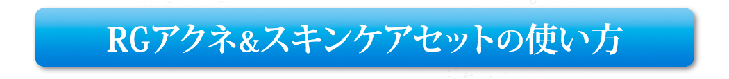 RGアクネ＆スキンケアセットの使い方