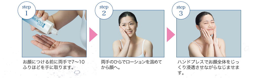 step1 お顔につける前に両手で7～10ふりほど手に取ります。Step2,両手のひらでローションを温めてから顔へ。Step3,ハンドプレスでお顔全体をじっくり浸透させながらなじませます。