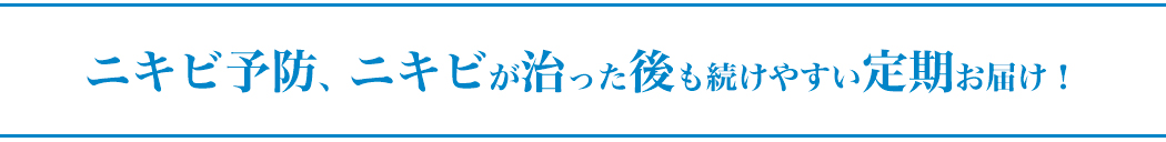 ニキビ予防、ニキビが治った後も続けやすい定期お届け！