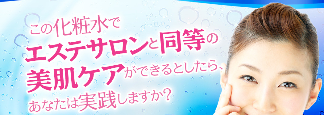 この化粧水でエステサロンと同等の美肌ケアができるとしたら、あなたは実践しますか？