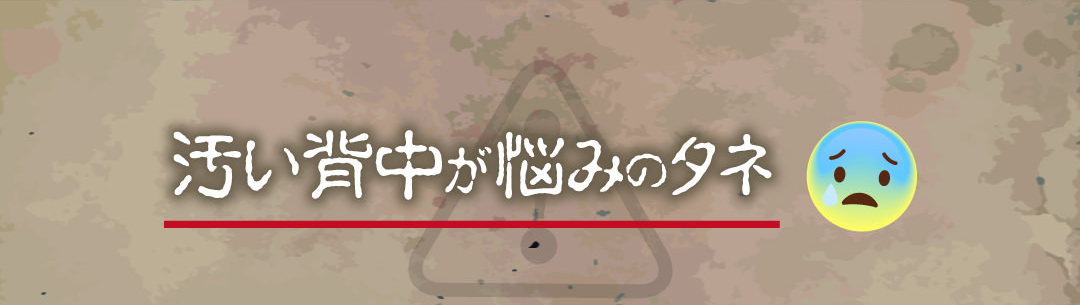 汚い背中が悩みのタネ