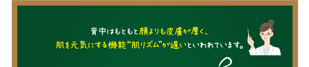 背中はもともと顔よりも皮膚が厚く、肌を元気にする機能「肌リズム」が遅いと言われています