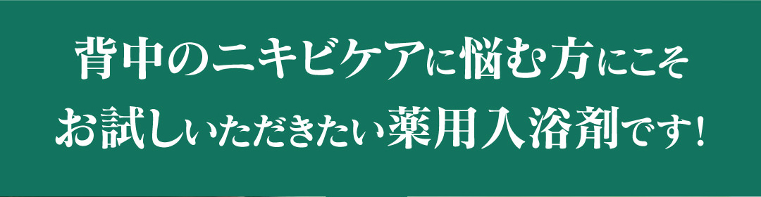 背中ニキビケアに悩む方にこそお試しいただきたい薬用入浴剤剤です。