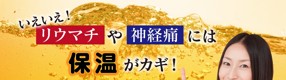 「リウマチ」や「神経痛」には保温がカギ！